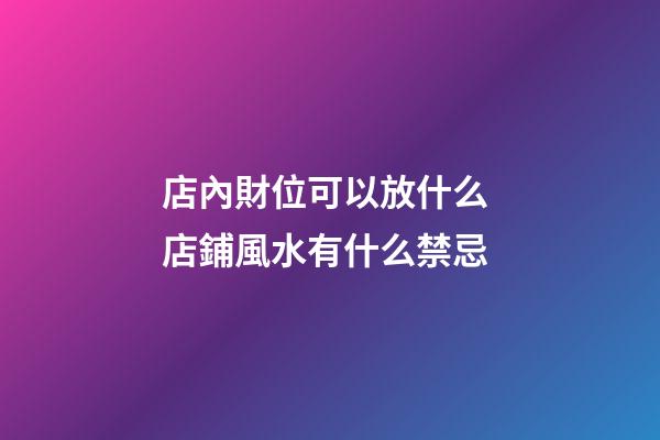 店內財位可以放什么 店鋪風水有什么禁忌